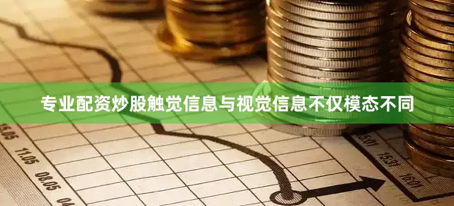 专业配资炒股触觉信息与视觉信息不仅模态不同