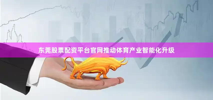 东莞股票配资平台官网推动体育产业智能化升级