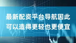 最新配资平台导航因此可以造得更轻也更便宜