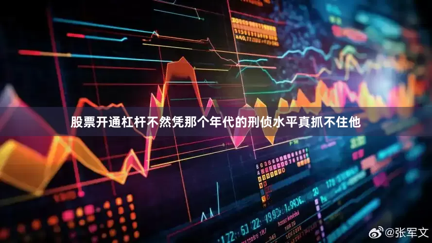 股票开通杠杆不然凭那个年代的刑侦水平真抓不住他