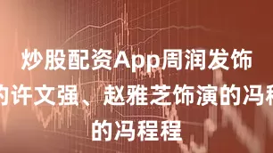 炒股配资App周润发饰演的许文强、赵雅芝饰演的冯程程