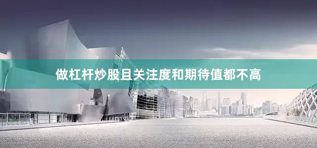 做杠杆炒股且关注度和期待值都不高