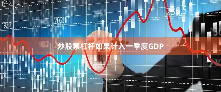 炒股票杠杆如果计入一季度GDP