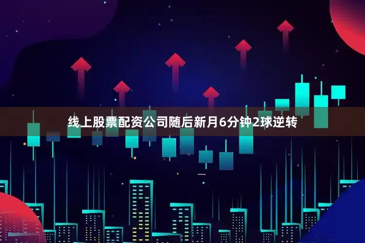 线上股票配资公司随后新月6分钟2球逆转