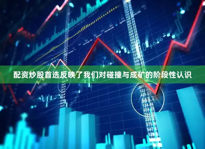 配资炒股首选反映了我们对碰撞与成矿的阶段性认识