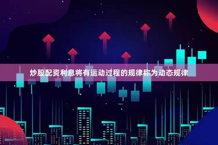 炒股配资利息将有运动过程的规律称为动态规律