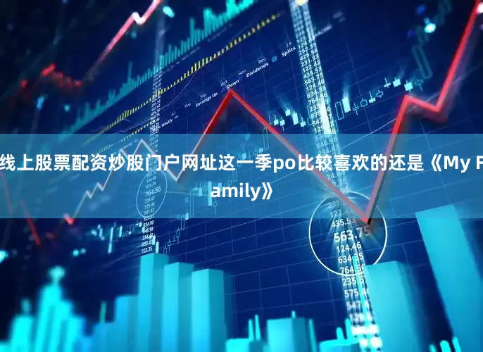 线上股票配资炒股门户网址这一季po比较喜欢的还是《My Family》