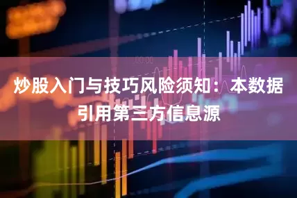 炒股入门与技巧风险须知：本数据引用第三方信息源