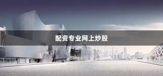 配资专业网上炒股