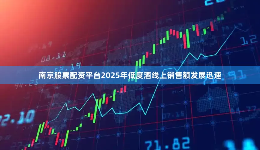 南京股票配资平台2025年低度酒线上销售额发展迅速