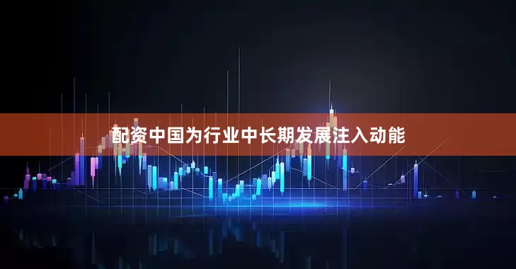 配资中国为行业中长期发展注入动能