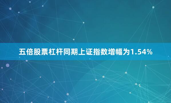 五倍股票杠杆同期上证指数增幅为1.54%