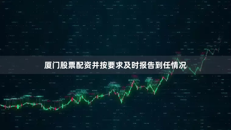 厦门股票配资并按要求及时报告到任情况