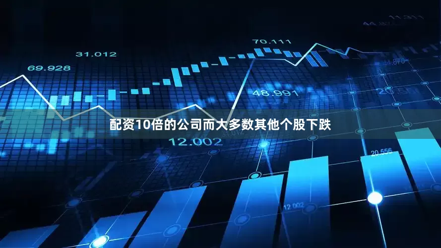 配资10倍的公司而大多数其他个股下跌