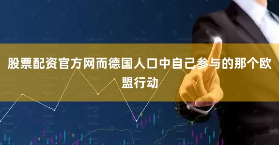 股票配资官方网而德国人口中自己参与的那个欧盟行动