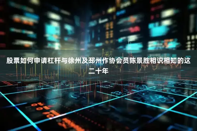 股票如何申请杠杆与徐州及邳州作协会员陈景胜相识相知的这二十年