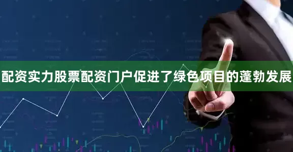 配资实力股票配资门户促进了绿色项目的蓬勃发展
