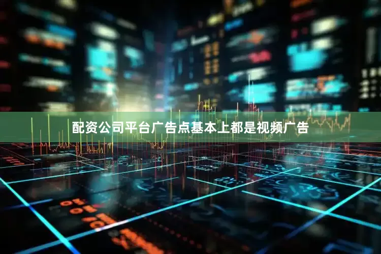 配资公司平台广告点基本上都是视频广告