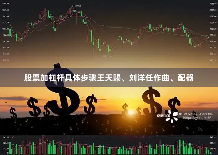 股票加杠杆具体步骤王天赐、刘洋任作曲、配器