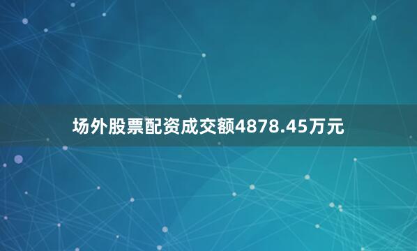 场外股票配资成交额4878.45万元