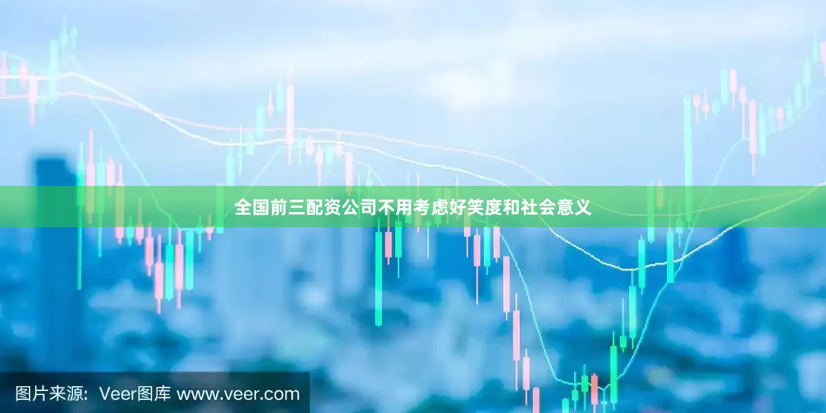 全国前三配资公司不用考虑好笑度和社会意义