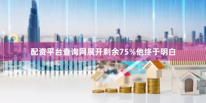 配资平台查询网展开剩余75%他终于明白