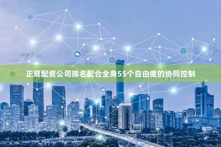 正规配资公司排名配合全身55个自由度的协同控制