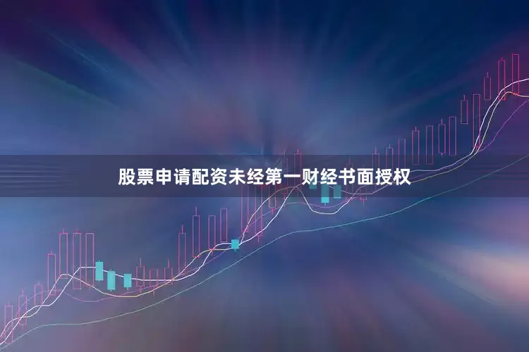 股票申请配资未经第一财经书面授权