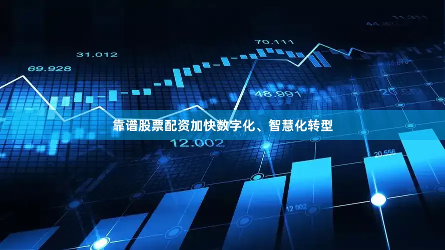 靠谱股票配资加快数字化、智慧化转型