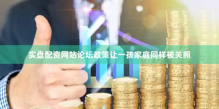 实盘配资网站论坛政策让一孩家庭同样被关照