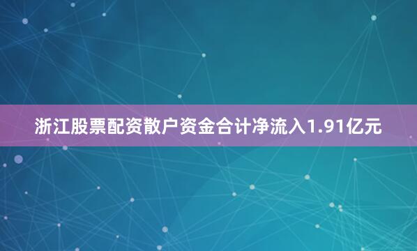浙江股票配资散户资金合计净流入1.91亿元