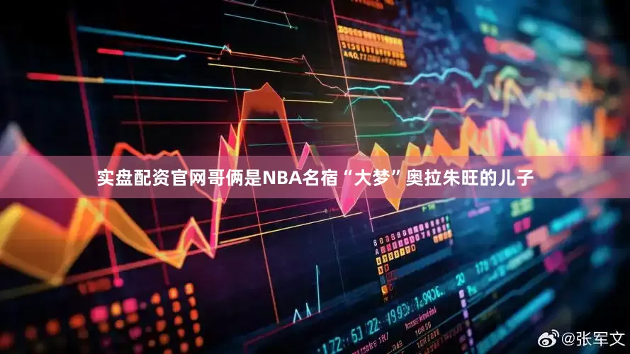 实盘配资官网哥俩是NBA名宿“大梦”奥拉朱旺的儿子