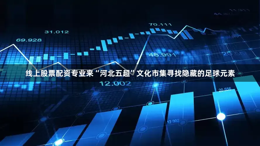 线上股票配资专业来“河北五超”文化市集寻找隐藏的足球元素