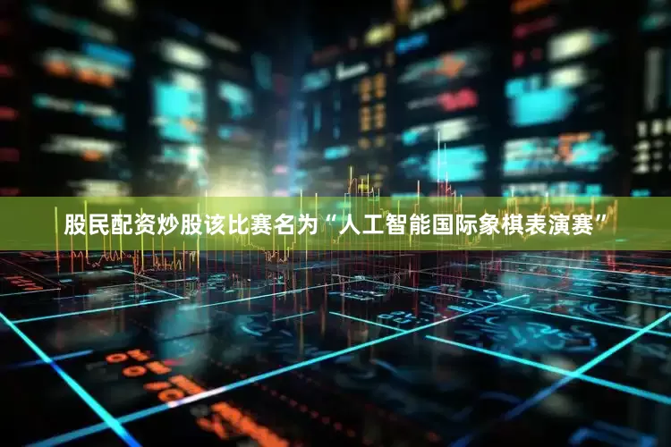 股民配资炒股　　该比赛名为“人工智能国际象棋表演赛”