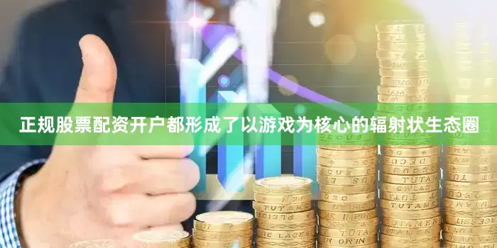 正规股票配资开户都形成了以游戏为核心的辐射状生态圈