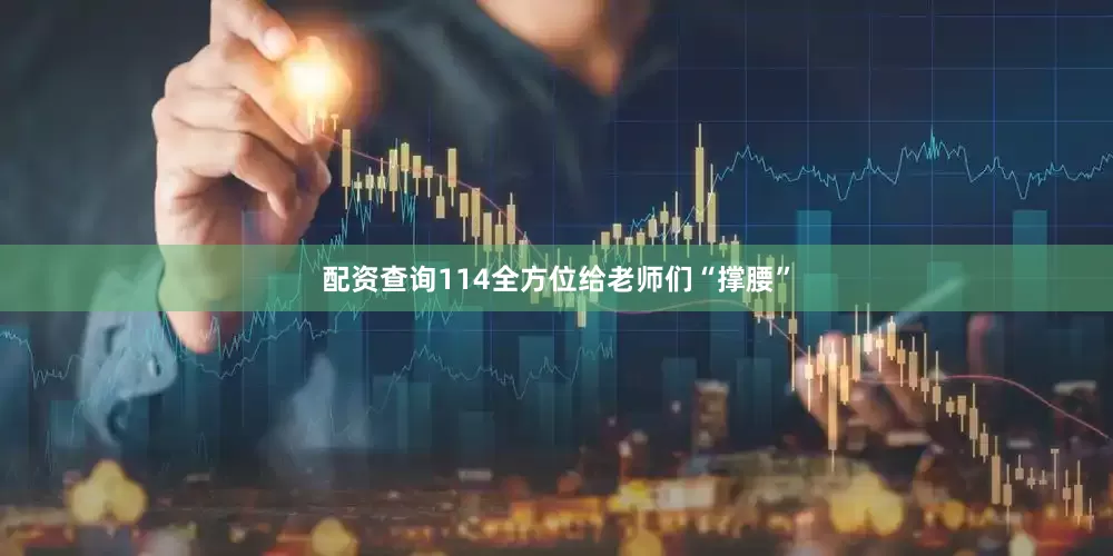 配资查询114全方位给老师们“撑腰”