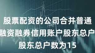 股票配资的公司合并普通账户和融资融券信用账户股东总户数为15