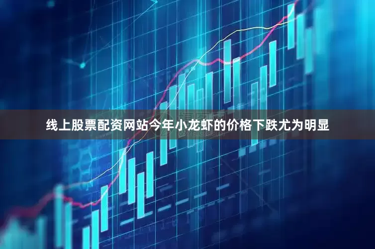 线上股票配资网站今年小龙虾的价格下跌尤为明显