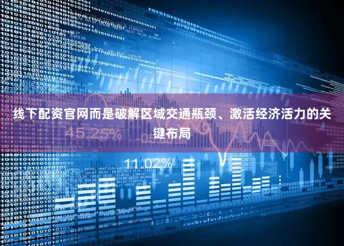 线下配资官网而是破解区域交通瓶颈、激活经济活力的关键布局