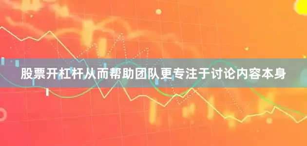 股票开杠杆从而帮助团队更专注于讨论内容本身