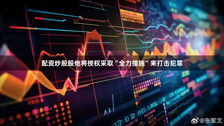 配资炒股股他将授权采取“全力措施”来打击犯罪