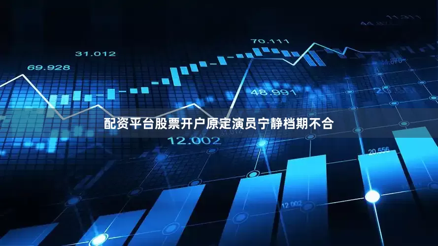 配资平台股票开户原定演员宁静档期不合