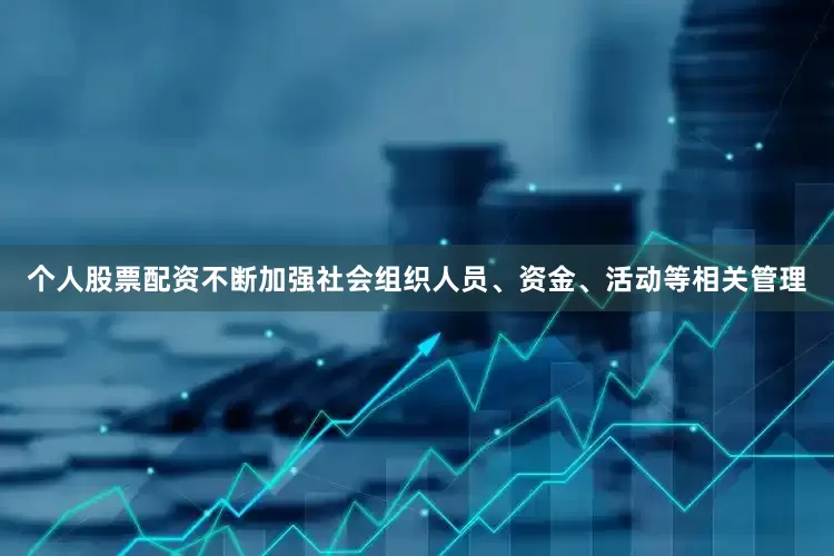 个人股票配资不断加强社会组织人员、资金、活动等相关管理