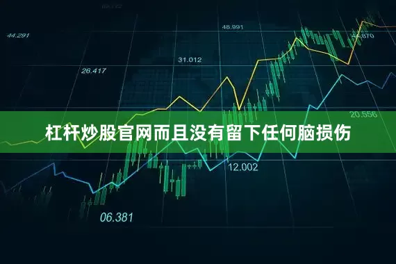 杠杆炒股官网而且没有留下任何脑损伤