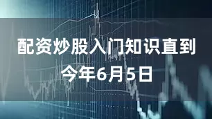 配资炒股入门知识　　直到今年6月5日