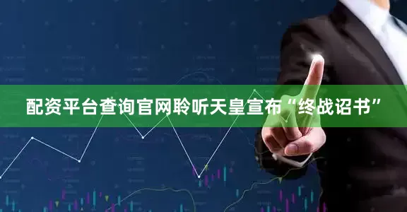 配资平台查询官网聆听天皇宣布“终战诏书”