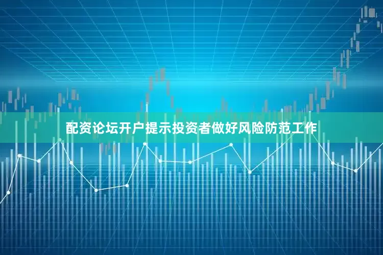 配资论坛开户提示投资者做好风险防范工作