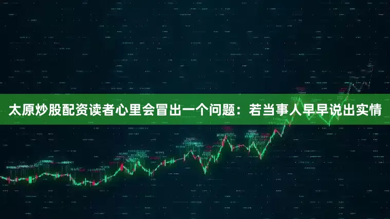 太原炒股配资读者心里会冒出一个问题：若当事人早早说出实情