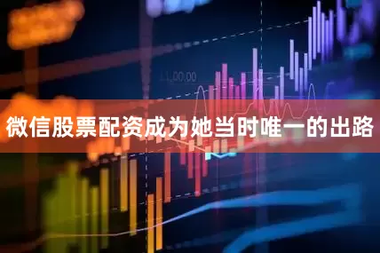 微信股票配资成为她当时唯一的出路